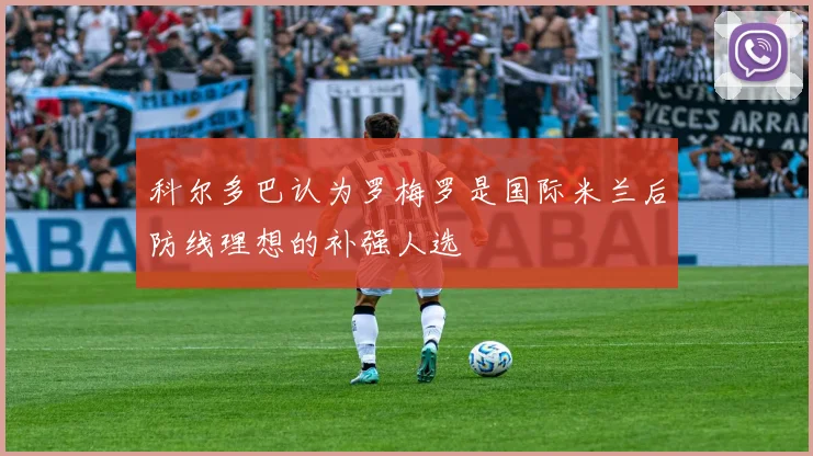科尔多巴认为罗梅罗是国际米兰后防线理想的补强人选