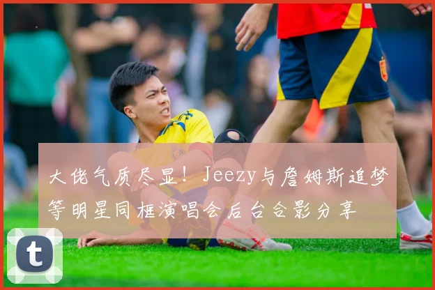 大佬气质尽显！Jeezy与詹姆斯追梦等明星同框演唱会后台合影分享